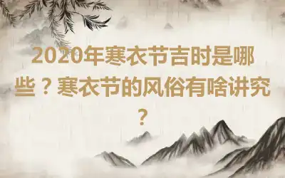 2020年寒衣节吉时是哪些?寒衣节的风俗有啥讲究?