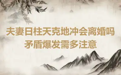 夫妻日柱天克地冲会离婚吗 矛盾爆发需多注意