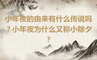 小年夜的由来有什么传说吗？小年夜为什么又称小除夕？