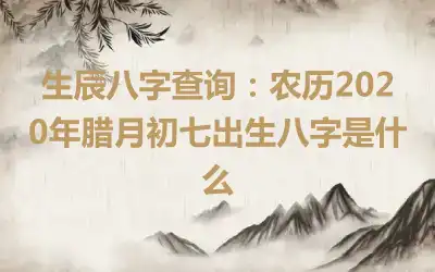 生辰八字查询：农历2020年腊月初七出生八字是什么