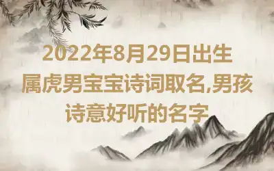 2022年8月29日出生属虎男宝宝诗词取名,男孩诗意好听的名字
