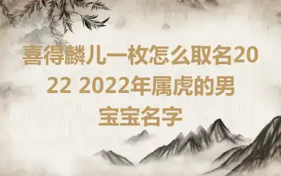 喜得麟儿一枚怎么取名2022 2022年属虎的男宝宝名字