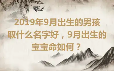2019年9月出生的男孩取什么名字好,9月出生的宝宝命如何?