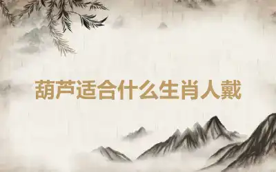 葫芦适合什么生肖人戴