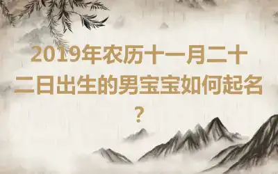 2019年农历十一月二十二日出生的男宝宝如何起名?