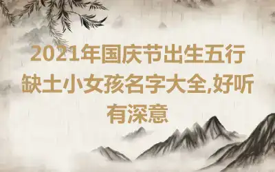 2021年国庆节出生五行缺土小女孩名字大全,好听有深意