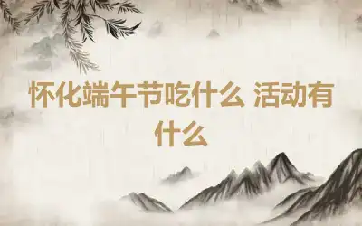怀化端午节吃什么 活动有什么