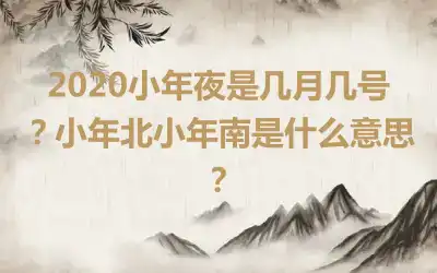 2020小年夜是几月几号？小年北小年南是什么意思？