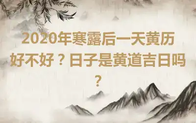 2020年寒露后一天黄历好不好？日子是黄道吉日吗？