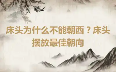 床头为什么不能朝西？床头摆放最佳朝向
