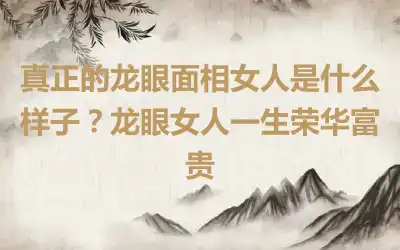 真正的龙眼面相女人是什么样子？龙眼女人一生荣华富贵