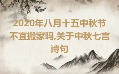 2020年八月十五中秋节不宜搬家吗,关于中秋七言诗句