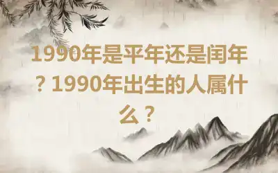1990年是平年还是闰年？1990年出生的人属什么？