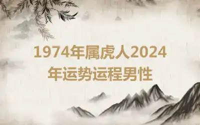 1974年属虎人2024年运势运程男性