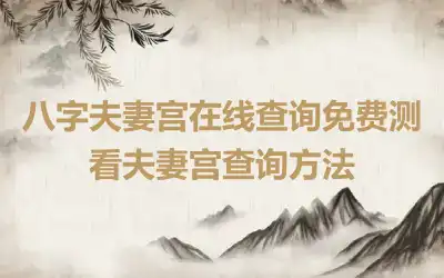 八字夫妻宫在线查询免费测 看夫妻宫查询方法