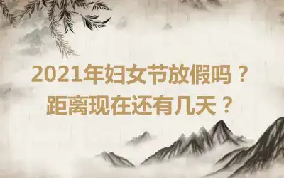 2021年妇女节放假吗？距离现在还有几天？