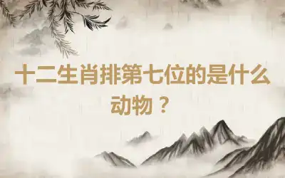 十二生肖排第七位的是什么动物？
