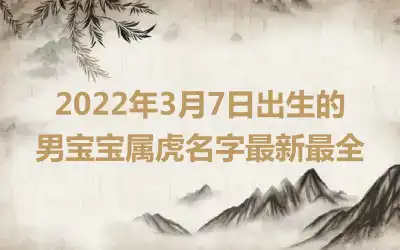2022年3月7日出生的男宝宝属虎名字最新最全