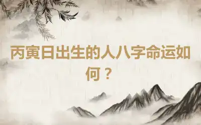 丙寅日出生的人八字命运如何？