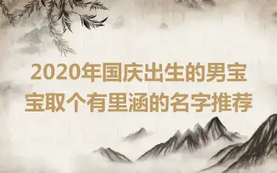 2020年国庆出生的男宝宝取个有里涵的名字推荐