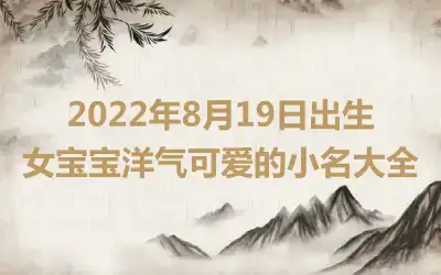 2022年8月19日出生女宝宝洋气可爱的小名大全