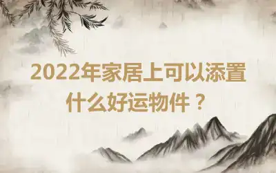 2022年家居上可以添置什么好运物件？