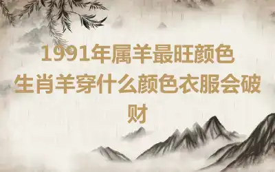 1991年属羊最旺颜色 生肖羊穿什么颜色衣服会破财