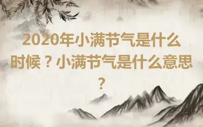 2020年小满节气是什么时候？小满节气是什么意思？