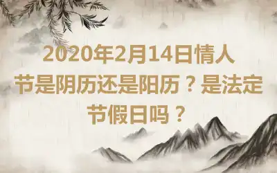 2020年2月14日情人节是阴历还是阳历？是法定节假日吗？