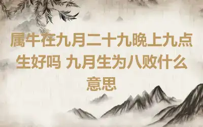 属牛在九月二十九晩上九点生好吗 九月生为八败什么意思