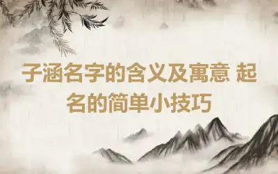 子涵名字的含义及寓意 起名的简单小技巧
