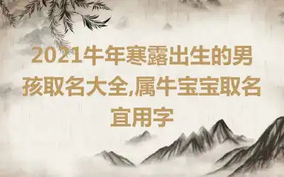 2021牛年寒露出生的男孩取名大全,属牛宝宝取名宜用字