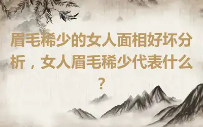 眉毛稀少的女人面相好坏分析，女人眉毛稀少代表什么？