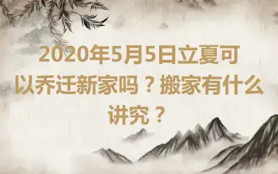 2020年5月5日立夏可以乔迁新家吗？搬家有什么讲究？