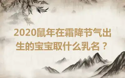 2020鼠年在霜降节气出生的宝宝取什么乳名？