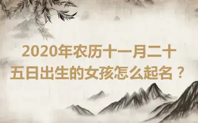 2020年农历十一月二十五日出生的女孩怎么起名？