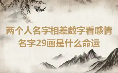 两个人名字相差数字看感情 名字29画是什么命运
