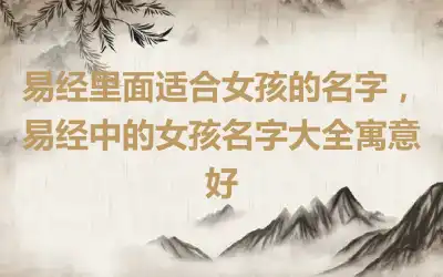 易经里面适合女孩的名字，易经中的女孩名字大全寓意好