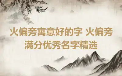 火偏旁寓意好的字 火偏旁满分优秀名字精选