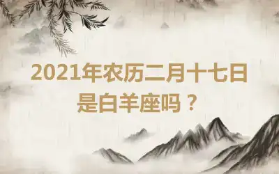 2021年农历二月十七日是白羊座吗？