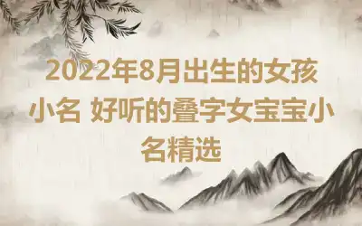 2022年8月出生的女孩小名 好听的叠字女宝宝小名精选