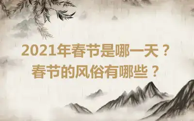 2021年春节是哪一天？春节的风俗有哪些？