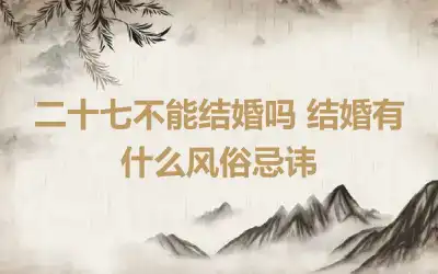 二十七不能结婚吗 结婚有什么风俗忌讳