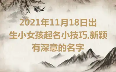 2021年11月18日出生小女孩起名小技巧,新颖有深意的名字