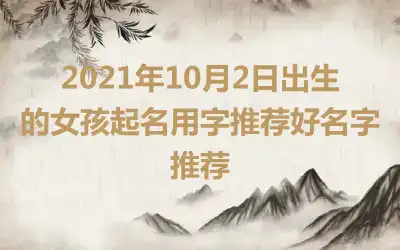 2021年10月2日出生的女孩起名用字推荐好名字推荐