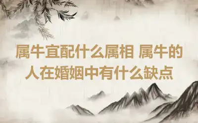 属牛宜配什么属相 属牛的人在婚姻中有什么缺点