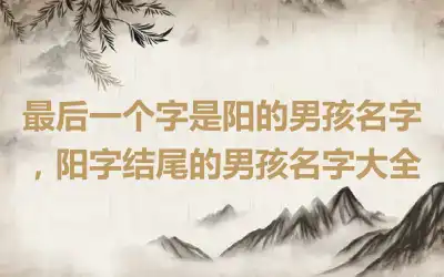 最后一个字是阳的男孩名字，阳字结尾的男孩名字大全