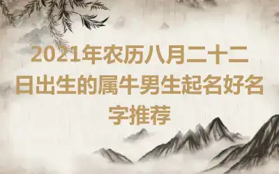 2021年农历八月二十二日出生的属牛男生起名好名字推荐