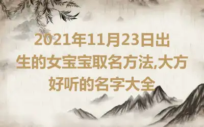 2021年11月23日出生的女宝宝取名方法,大方好听的名字大全