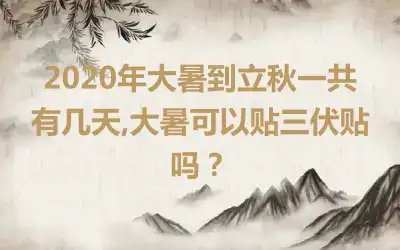 2020年大暑到立秋一共有几天,大暑可以贴三伏贴吗？